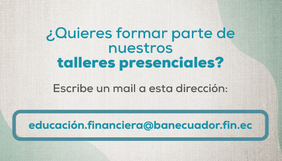 quieres un taller presencial? envíanos un correo a educacion.financiera@banecuador.fin.ec